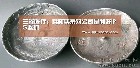 三鑫医疗:耗材集采对公司是利好|PG篮球(图1) PG体育