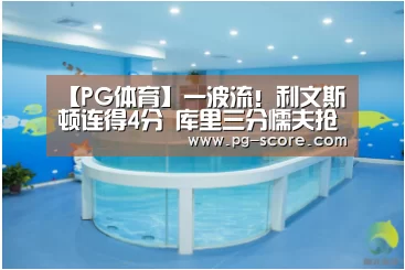 【PG体育】一波流!利文斯顿连得4分 库里三分懦夫抢先上双(图4) PG体育