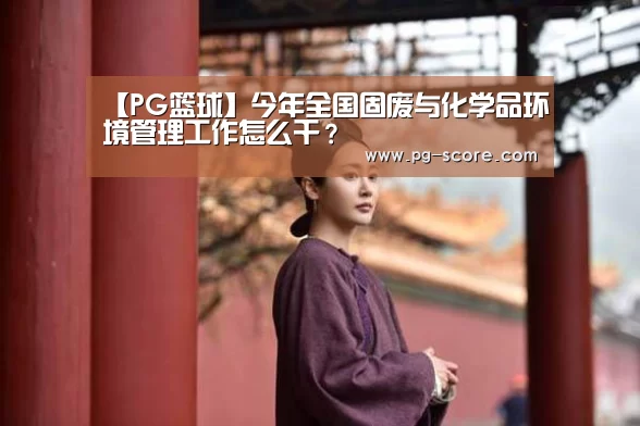 【PG篮球】今年全国固废与化学品环境管理工作怎么干?(图3) PG体育