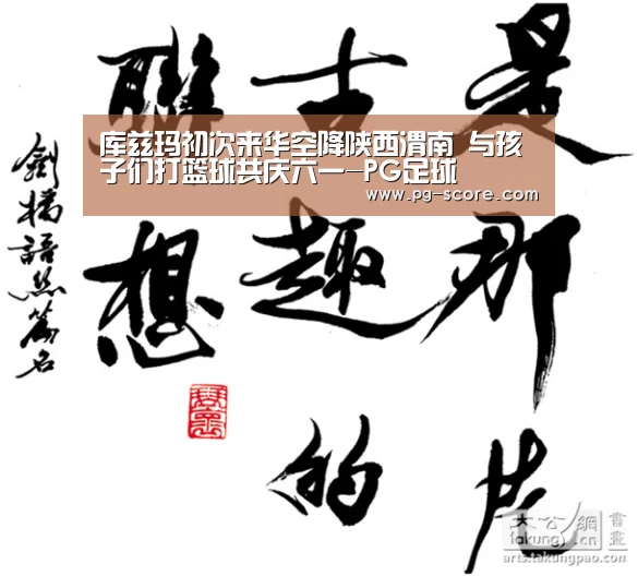 库兹玛初次来华空降陕西渭南 与孩子们打篮球共庆六一-PG足球(图2) PG体育